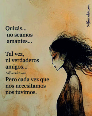 Quizás no seamos amantes, ni siquiera novios, tal vez ni verdaderos amigos.