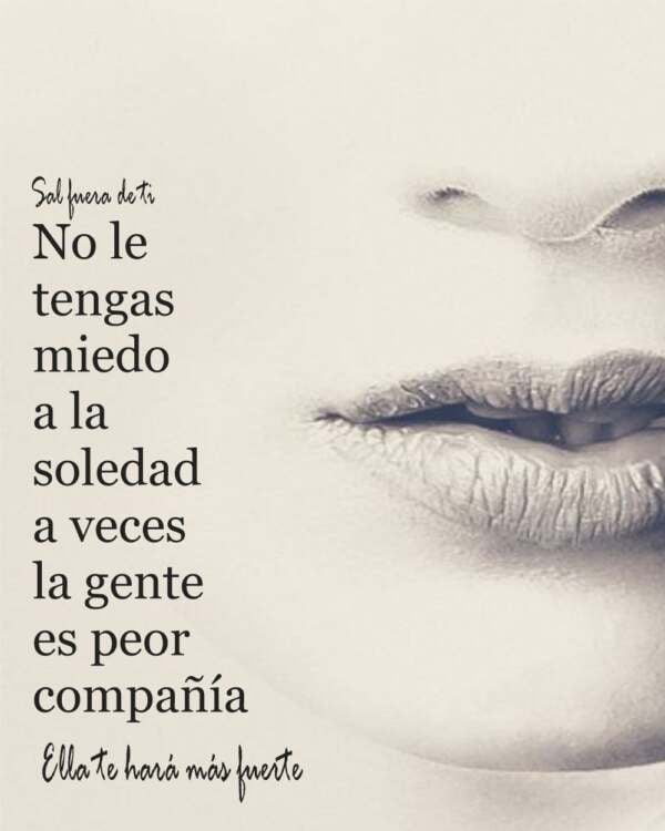 No le temo a la soledad, a veces la gente es... Salfueradeti.es