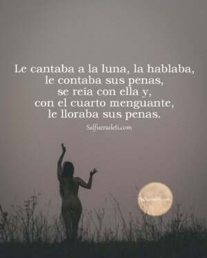 Le cantaba a la luna, le hablaba, le contaba sus penas, se reía con ella