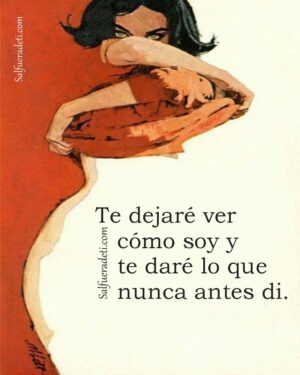 Ven y atrevete. Te dejaré ver cómo soy, desnuda, sin quejas, sin ataduras viejas.