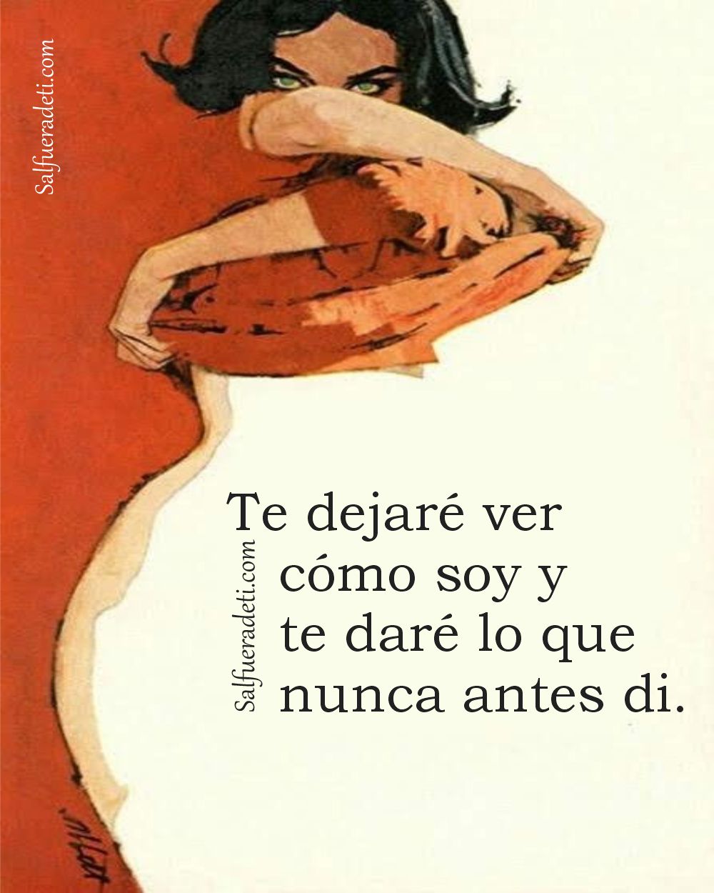 Ven y atrevete. Te dejaré ver cómo soy, desnuda, sin quejas, sin ataduras viejas.