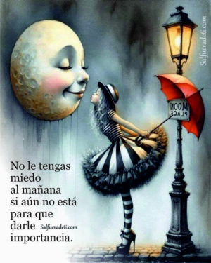 No le tengas miedo al mañana aún no está para darle importancia.