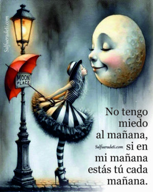 Llámame loca pero... No tengo miedo al mañana, si en mi mañana estás tú cada mañana.