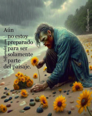 Aún no estoy preparado para ser simplemente parte del paisaje...